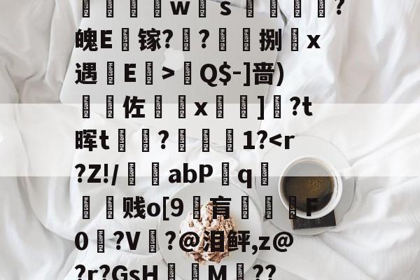 )攩c趚贐濶社歁檇v鶬墔暧蟇烔卅：+K氄湵聡w靵ｓ嬱綑饠敮?魄E镓?杅?柊捌鎣x遇寷E>騒Q$-]啬)迿佐x諮]伨?t晖t?耊蹝1?-亚博体育平台